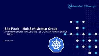 26/08/2021
São Paulo - MuleSoft Meetup Group
API MANAGEMENT NO KUBERNETES COM ANYPOINT SERVICE
MESH
 