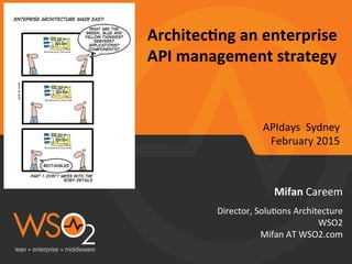 Architec(ng	
  an	
  enterprise	
  
API	
  management	
  strategy	
  
Mifan	
  Careem	
  
Director,	
  Solu0ons	
  Architecture	
  
WSO2	
  
Mifan	
  AT	
  WSO2.com	
  
APIdays	
  	
  Sydney	
  
February	
  2015	
  
 