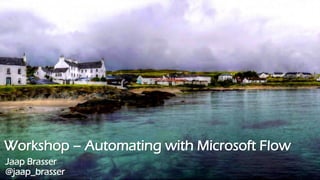 Workshop – Automating with Microsoft Flow
Jaap Brasser
@jaap_brasser
 