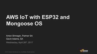 © 2017, Amazon Web Services, Inc. or its Affiliates. All rights reserved.
Webinars
Anton Shmagin, Partner SA
Gavin Adams, SA
Wednesday, April 26th, 2017
AWS IoT with ESP32 and
Mongoose OS
 