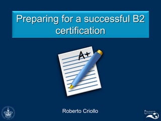 Preparing for a successful B2
certification
Roberto Criollo
 