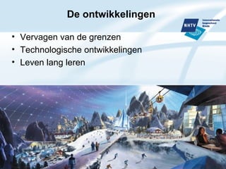 De ontwikkelingen Vervagen van de grenzen Technologische ontwikkelingen Leven lang leren 