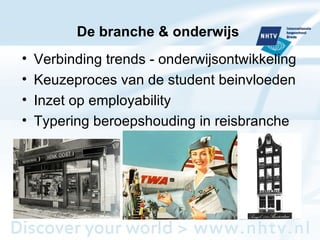De branche & onderwijs  Verbinding trends - onderwijsontwikkeling Keuzeproces van de student beinvloeden Inzet op employability Typering beroepshouding in reisbranche 