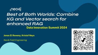 Best of Both Worlds: Combine
KG and Vector search for
enhanced RAG
Data Innovation Summit 2024
Jonas El Reweny, Kristof Neys
Neo4j Field Engineering
 