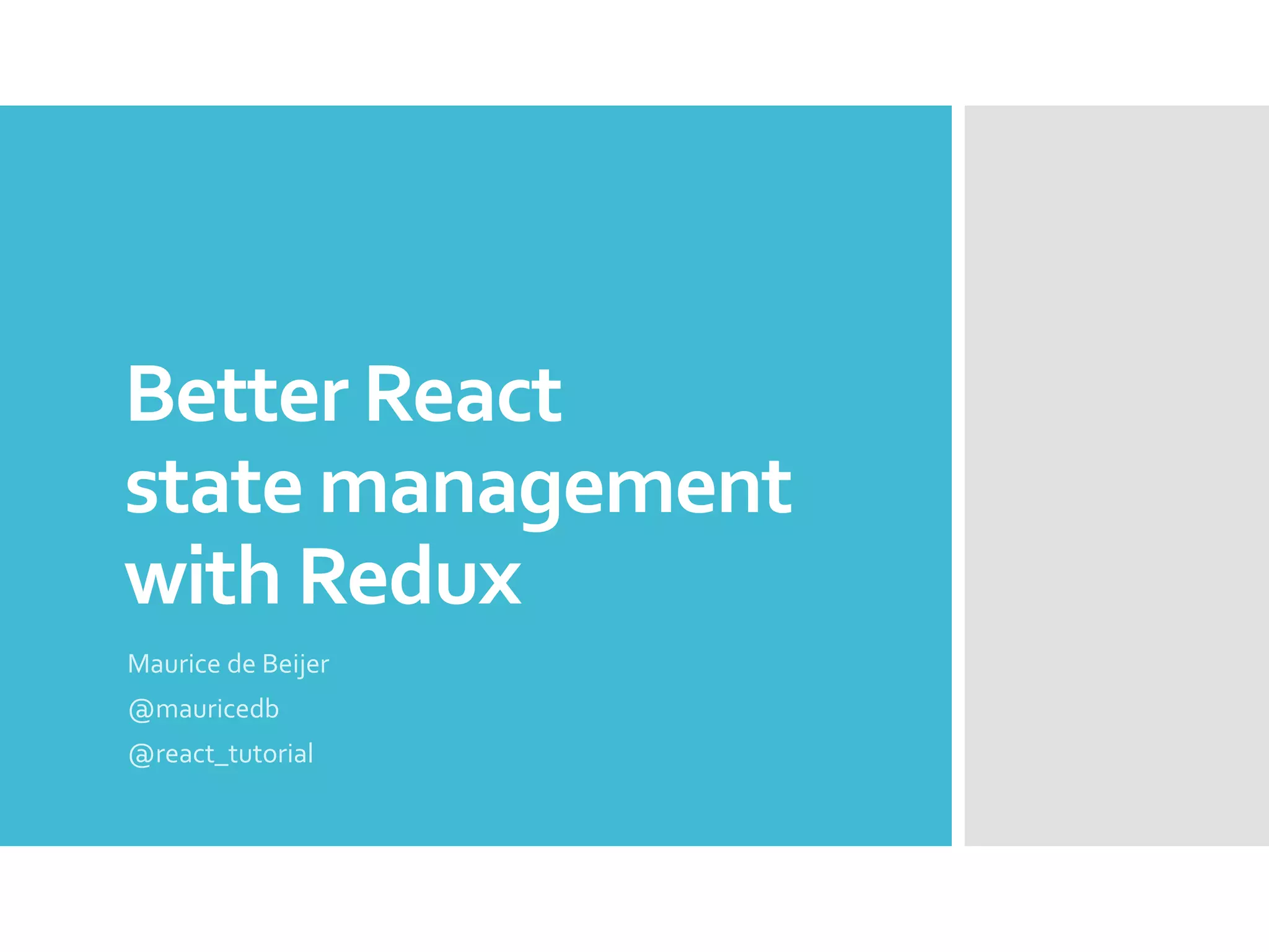 Better React state management with Redux Maurice de Beijer @mauricedb @react_tutorial 