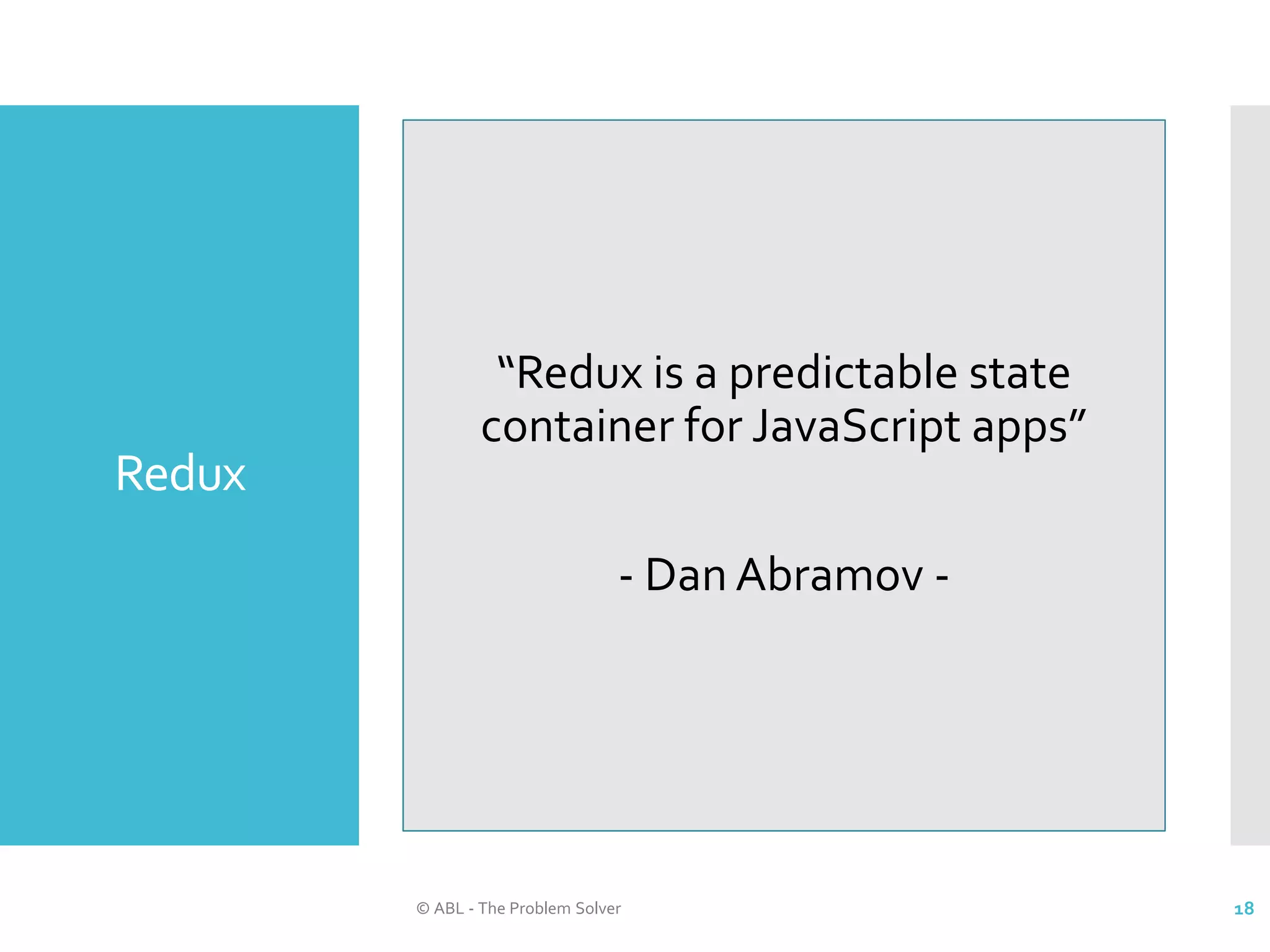 Redux © ABL - The Problem Solver 18 “Redux is a predictable state container for JavaScript apps” - Dan Abramov - 