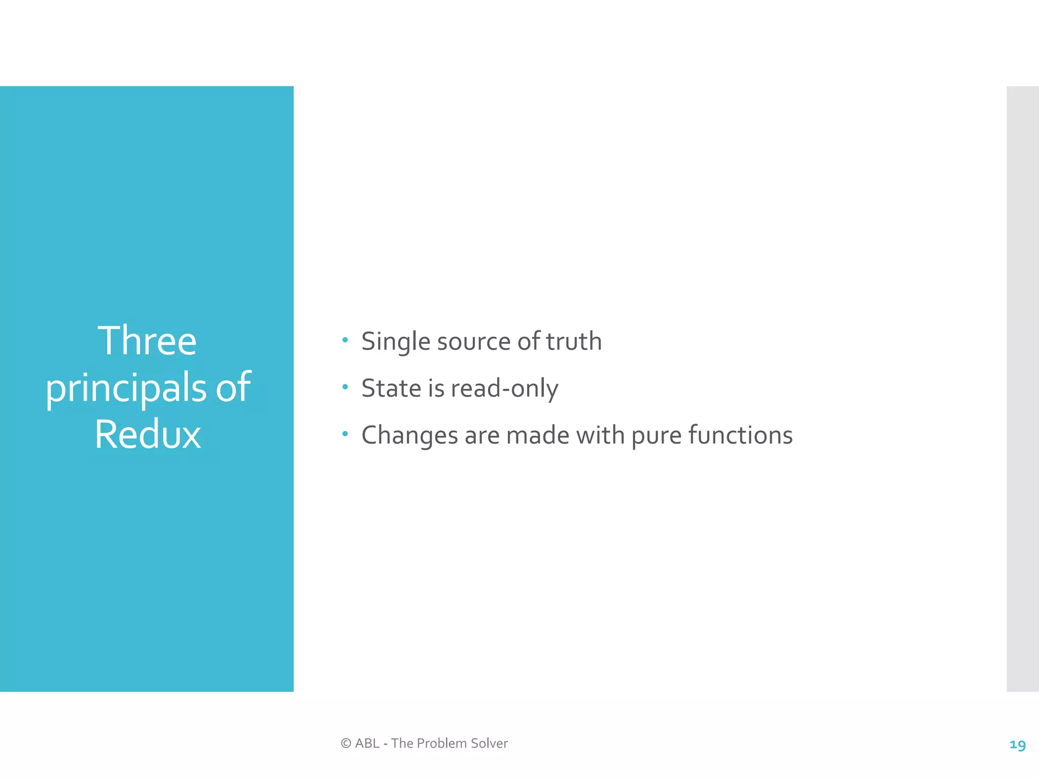 Three principals of Redux  Single source of truth  State is read-only  Changes are made with pure functions © ABL - The Problem Solver 19 