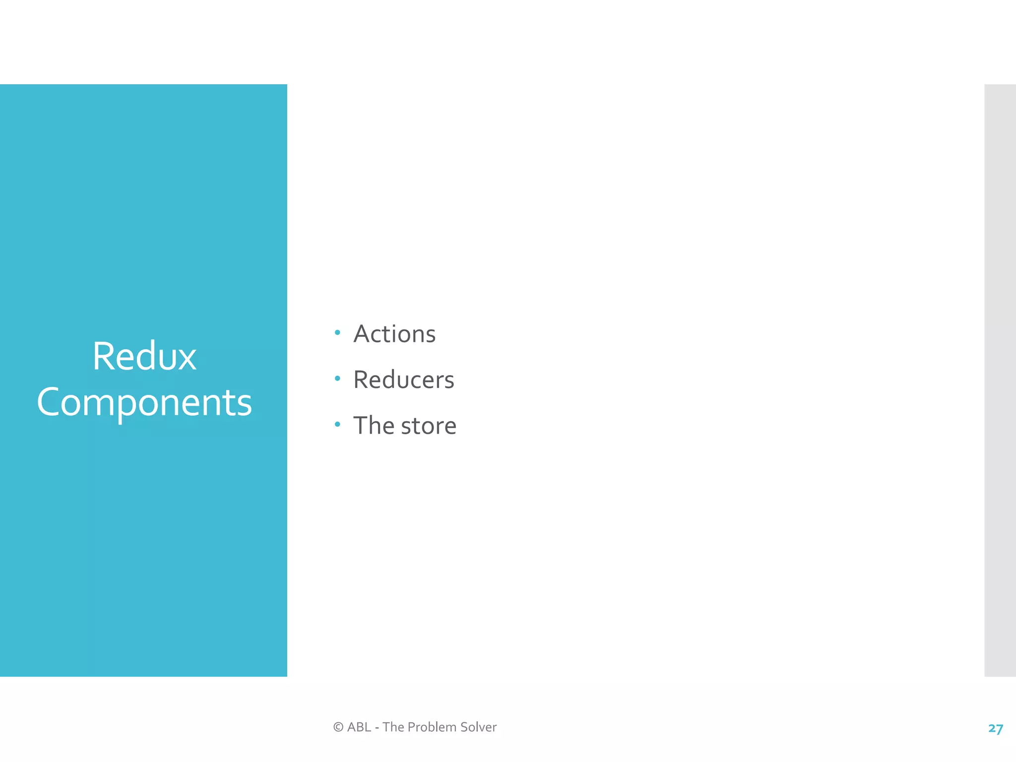 Redux Components  Actions  Reducers  The store © ABL - The Problem Solver 27 