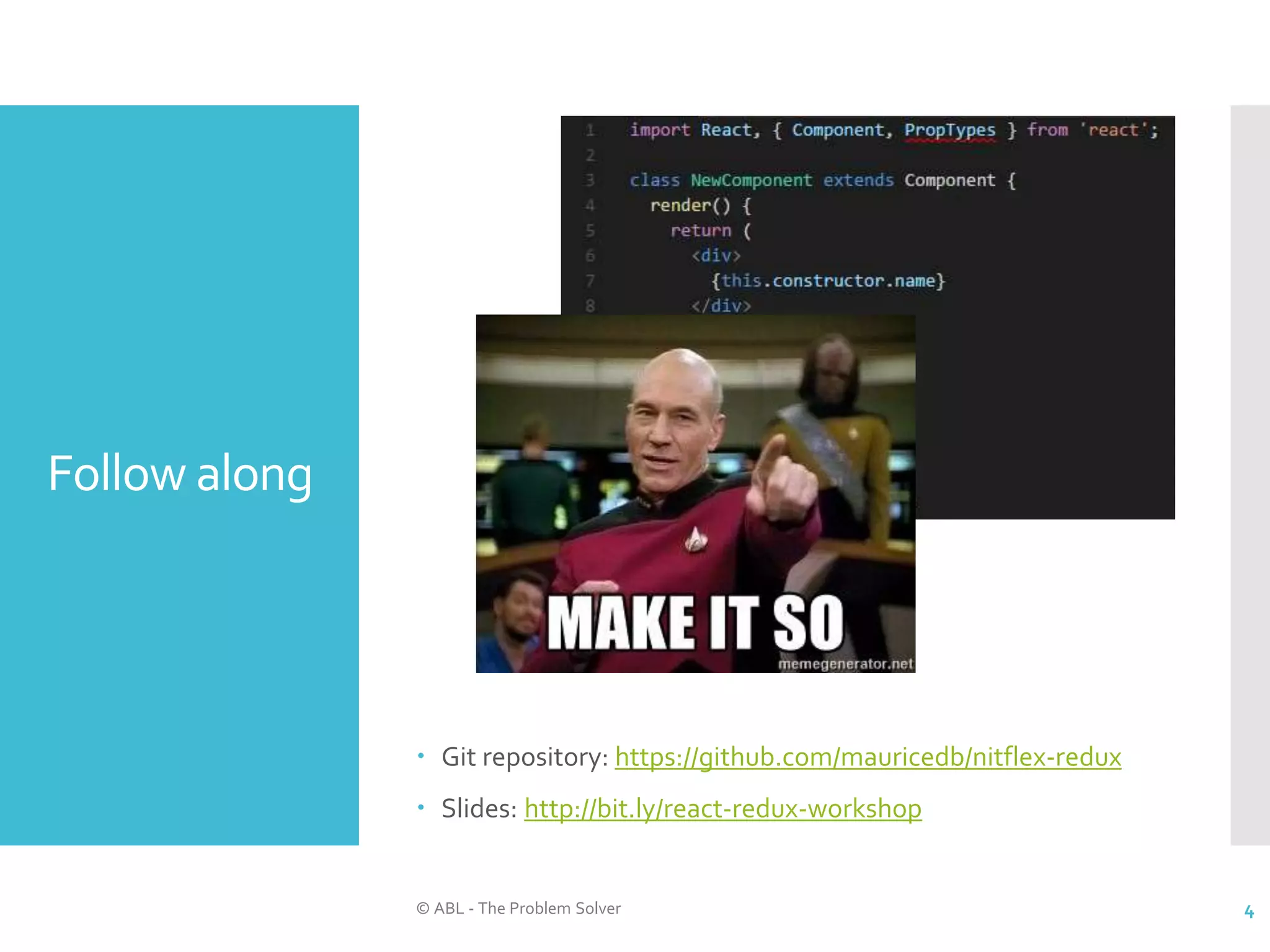 Follow along  Git repository: https://github.com/mauricedb/nitflex-redux  Slides: http://bit.ly/react-redux-workshop © ABL - The Problem Solver 4 
