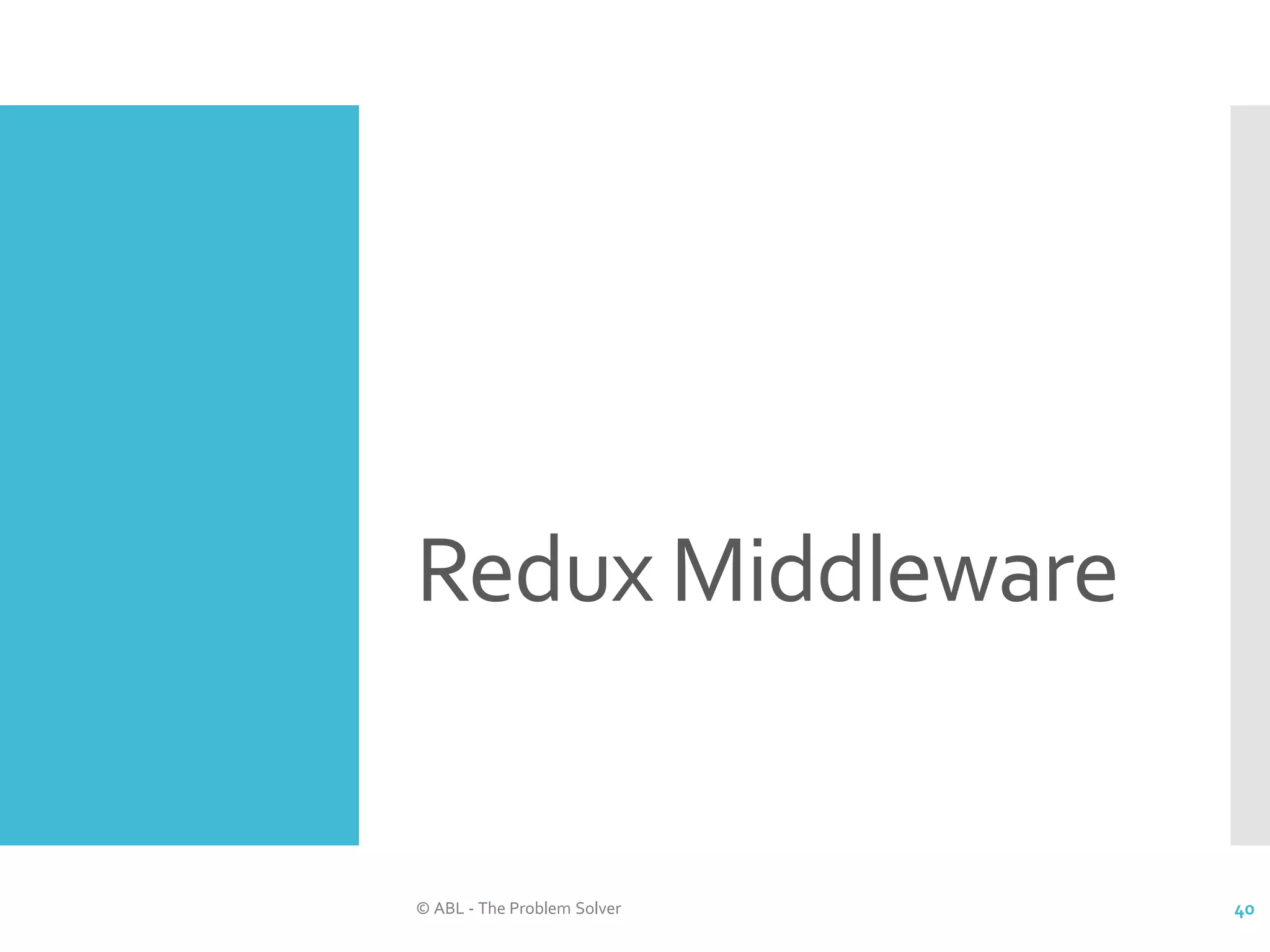 Redux Middleware © ABL - The Problem Solver 40 