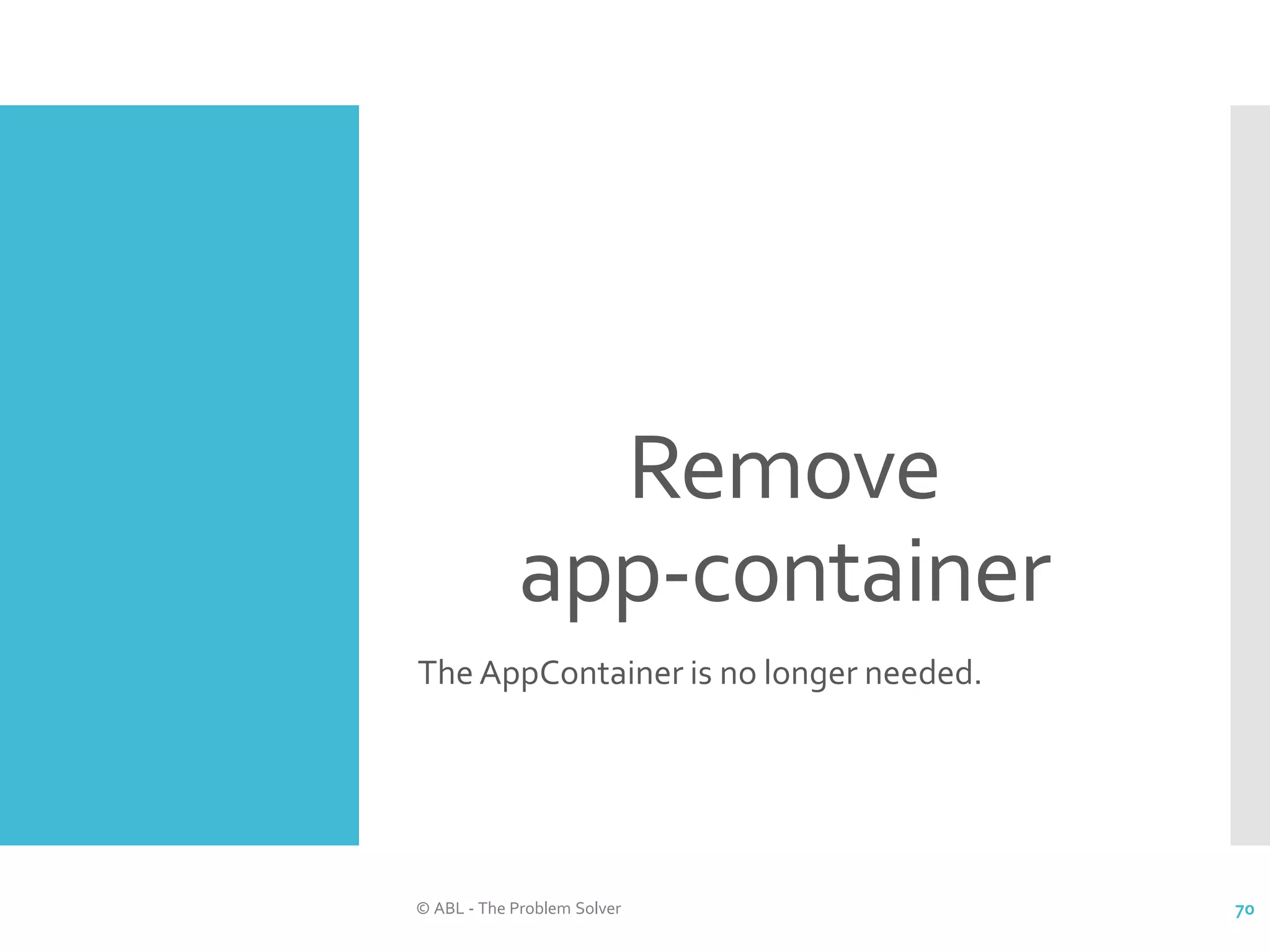 Remove app-container The AppContainer is no longer needed. © ABL - The Problem Solver 70 