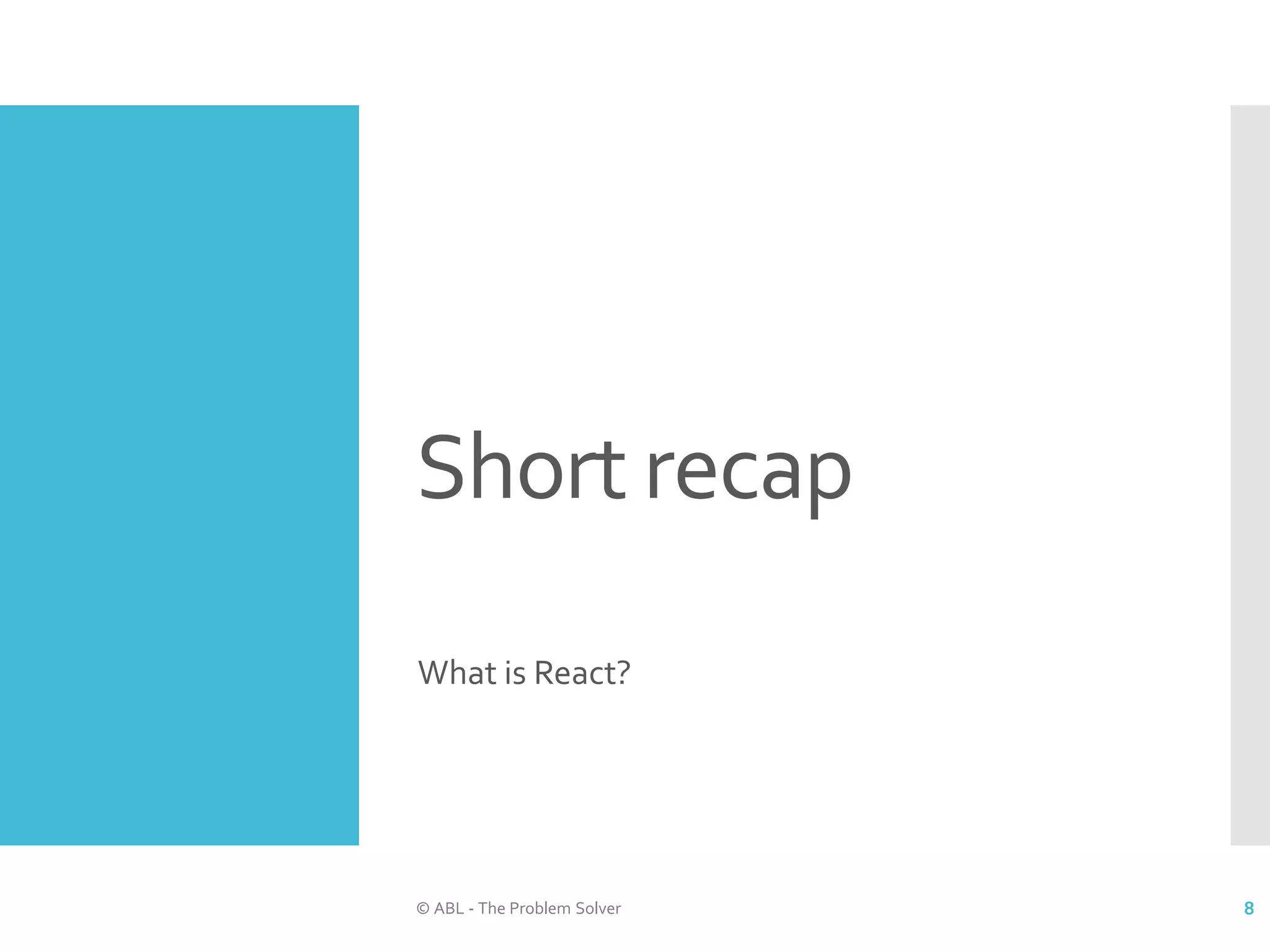 Short recap What is React? © ABL - The Problem Solver 8 