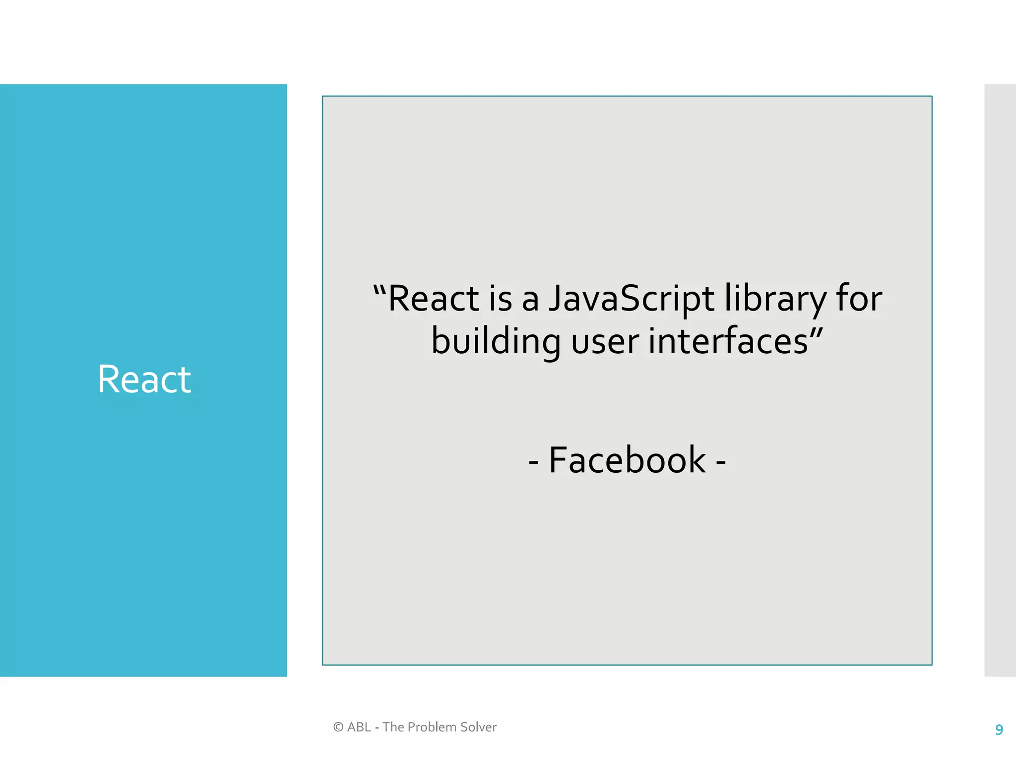 React © ABL - The Problem Solver 9 “React is a JavaScript library for building user interfaces” - Facebook - 
