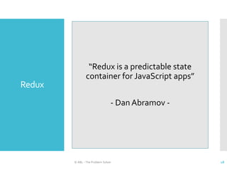 Redux
© ABL - The Problem Solver 18
“Redux is a predictable state
container for JavaScript apps”
- Dan Abramov -
 