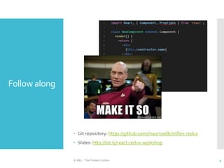 Follow along
 Git repository: https://github.com/mauricedb/nitflex-redux
 Slides: http://bit.ly/react-redux-workshop
© ABL - The Problem Solver 4
 