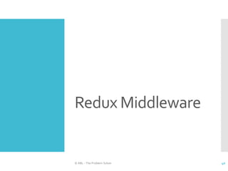 Redux Middleware
© ABL - The Problem Solver 40
 