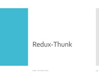 Redux-Thunk
© ABL - The Problem Solver 43
 