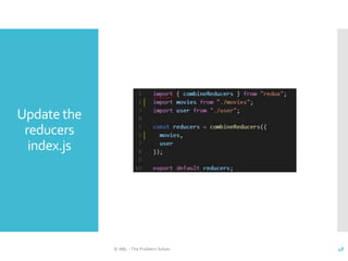 Update the
reducers
index.js
© ABL - The Problem Solver 48
 
