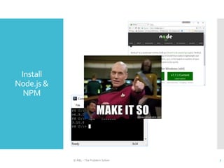 Install
Node.js &
NPM
© ABL - The Problem Solver 7
 