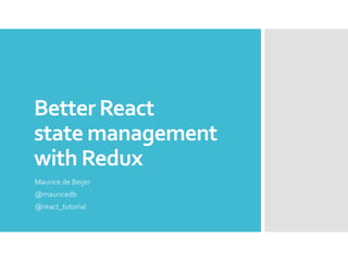 Better React
state management
with Redux
Maurice de Beijer
@mauricedb
@react_tutorial
 
