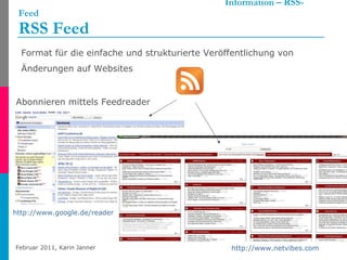   Information – RSS-Feed RSS Feed Format für die einfache und strukturierte Veröffentlichung von Änderungen auf Websites   http://www.google.de/reader   Abonnieren mittels Feedreader http://www.netvibes.com   