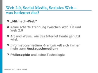 Web 2.0, Social Media, Soziales Web – was bedeutet das? „ Mitmach-Web“ Keine scharfe Trennung zwischen Web 1.0 und Web 2.0 Art und Weise, wie das Internet heute genutzt wird. Informationsmedium    entwickelt sich immer mehr zum  Austauschmedium Philosophie  und keine Technologie   