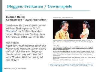 Bloggen: Freikarten / Gewinnspiele http://www.buehnen-halle.de/weblog/274-koenigsmord-zwei-freikarten.html   Bühnen Halle: Königsmord – zwei Freikarten Gewinnen Sie zwei Freikarten für William Shakespeares Stück „ Macbeth " im Großen Saal des neuen theaters am Freitag, dem 12. Februar 2010 um 19.30 Uhr! Preisfrage: Nach der Prophezeiung durch die Hexen lädt Macbeth seinen König auf sein Schloss ein. Angeregt durch seine Lady wird Macbeth zum Mörder. Welcher König ist das Opfer? 