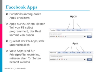Facebook Apps Funktionsumfang durch Apps erweitern Apps nur zu einem kleinen Teil von FB selbst programmiert, der Rest kommt von außen Qualität der FB-Apps sehr unterschiedlich Viele Apps sind für Privatprofile kostenlos, müssen aber für Seiten bezahlt werden Apps Apps 