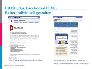 FBML, das Facebook-HTML Reiter individuell gestalten Nur Text:  http://www.facebook.com/DeutscherBuehnenverein   Aufwändiger, mit Bildern, Tabs etc.:  http://www.facebook.com/schwindtpr   