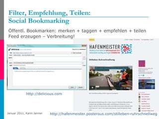 Filter, Empfehlung, Teilen: Social Bookmarking Öffentl. Bookmarken: merken + taggen + empfehlen + teilen Feed erzeugen – Verbreitung! http://hafenmeister.posterous.com/stilleben-ruhrschnellweg   http://delicious.com   