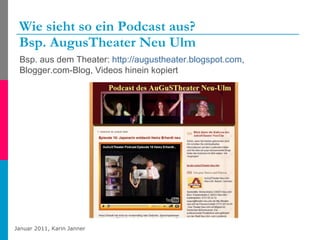 Wie sieht so ein Podcast aus?  Bsp. AugusTheater Neu Ulm Bsp. aus dem Theater:  http://augustheater.blogspot.com ,  Blogger.com-Blog, Videos hinein kopiert 