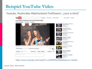 Beispiel YouTube Video http://www.youtube.com/watch?v=oKMMSMyc8Sc&feature=related   Youtube, Musikvideo Mädchenband FireFlowers: „Love is blind“ 
