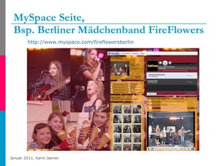MySpace Seite,  Bsp. Berliner Mädchenband FireFlowers <ul><li>http://www.myspace.com/fireflowersberlin   </li></ul>