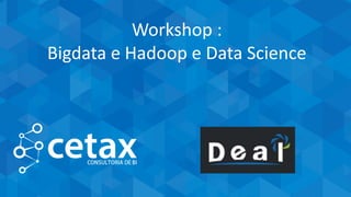 CETAX - All Rights Reserved
Workshop :
Bigdata e Hadoop e Data Science
 