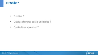 CETAX - All Rights Reserved
• E então ?
• Quais softwares serão utilizados ?
• Quais devo aprender ?
E ENTÃO?
 