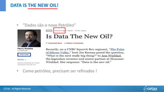CETAX - All Rights Reserved
• “Dados são o novo Petróleo”
• No ano de 2012 a
• Como petróleo, precisam ser refinados !
DATA IS THE NEW OIL!
 