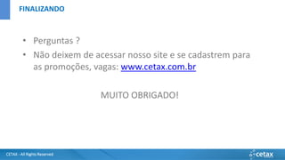 CETAX - All Rights Reserved
• Perguntas ?
• Não deixem de acessar nosso site e se cadastrem para
as promoções, vagas: www.cetax.com.br
MUITO OBRIGADO!
FINALIZANDO
 