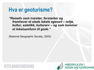 Hva er geoturisme? ” Reiseliv som ivaretar, forsterker og fremhever et steds lokale egenart – miljø, kultur, estetikk, kulturarv – og som kommer et lokalsamfunn til gode.”   ( National Geographic Society, 2005) 