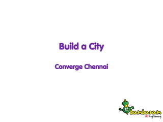 Build a City
Converge Chennai
 