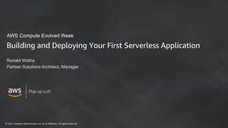 © 2017, Amazon Web Services, Inc. or its Affiliates. All rights reserved
Building and Deploying Your First Serverless Application
Ronald Widha
Partner Solutions Architect, Manager
AWS Compute Evolved Week
 