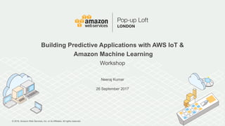 © 2016, Amazon Web Services, Inc. or its Affiliates. All rights reserved.
Neeraj Kumar
26 September 2017
Building Predictive Applications with AWS IoT &
Amazon Machine Learning
Workshop
 