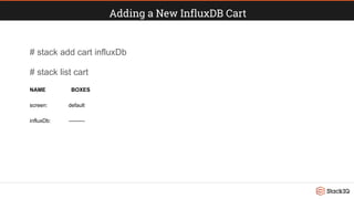 Adding a New InfluxDB Cart
# stack add cart influxDb
# stack list cart
NAME BOXES
screen: default
influxDb: ---------
 