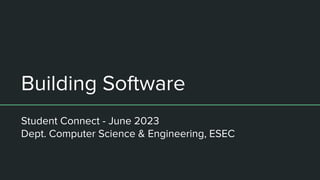 Building Software
Student Connect - June 2023
Dept. Computer Science & Engineering, ESEC
 
