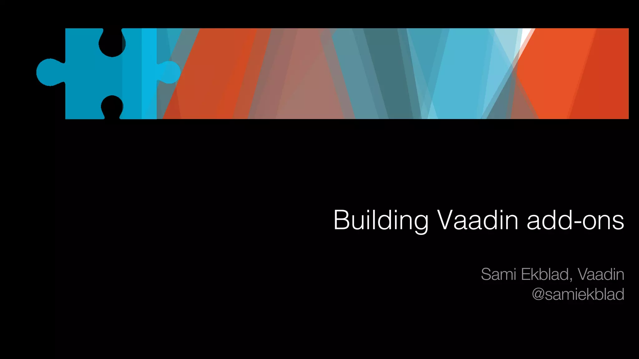 Building Vaadin add-ons
Sami Ekblad, Vaadin
@samiekblad

 