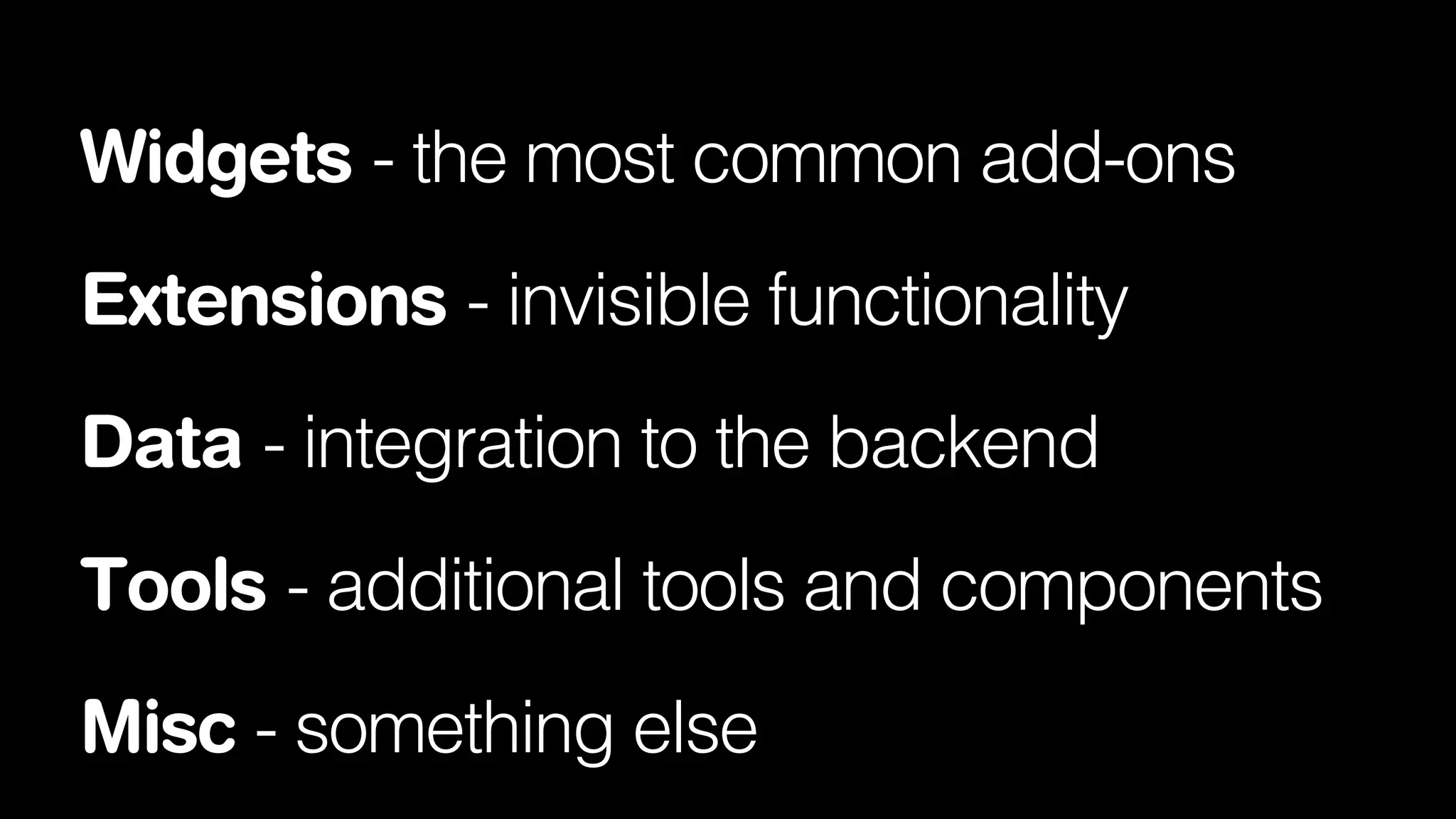 Widgets - the most common add-ons
Extensions - invisible functionality
Data - integration to the backend
Tools - additional tools and components
Misc - something else

 