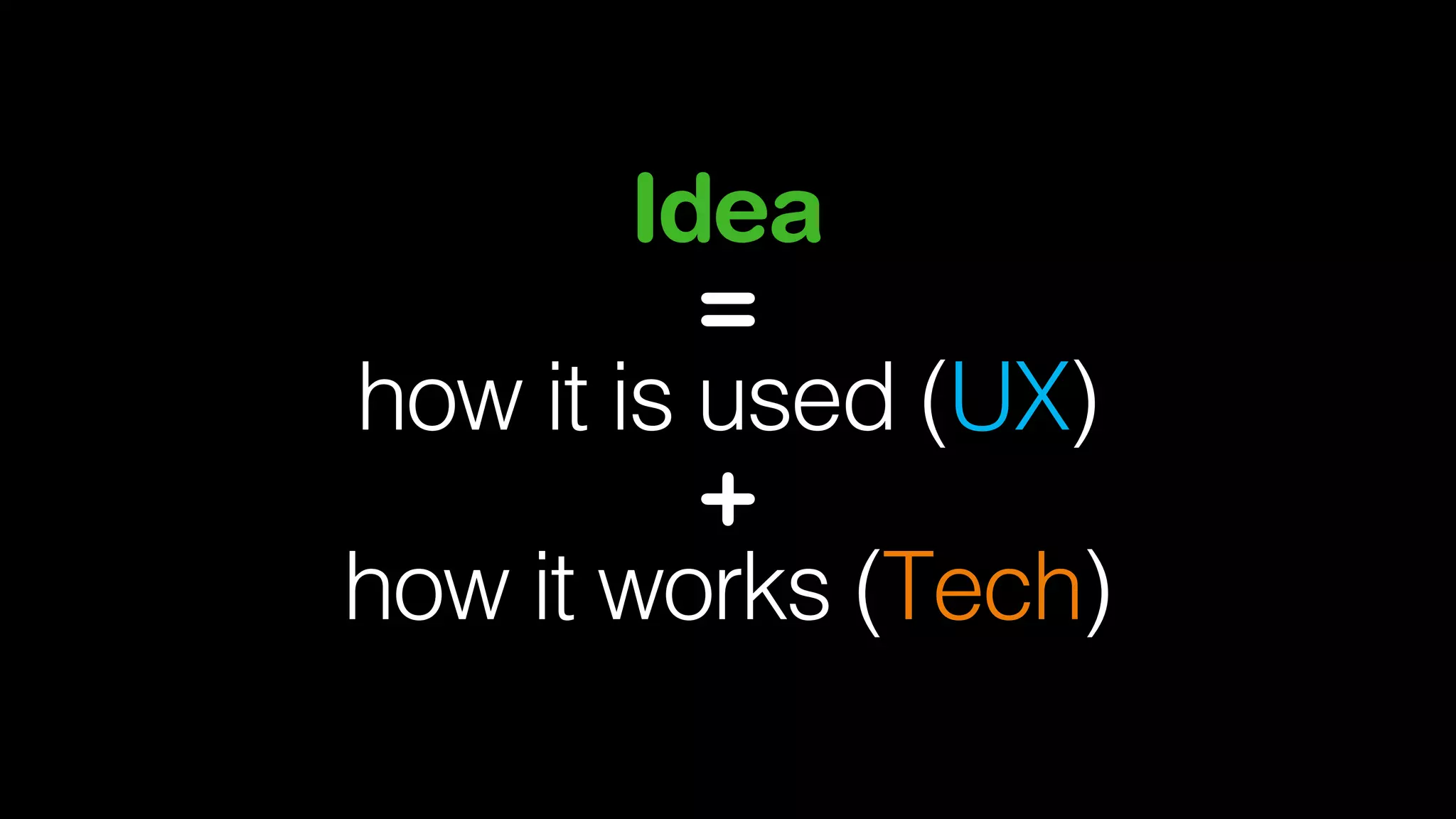 Idea
=
how it is used (UX)
+
how it works (Tech)

 
