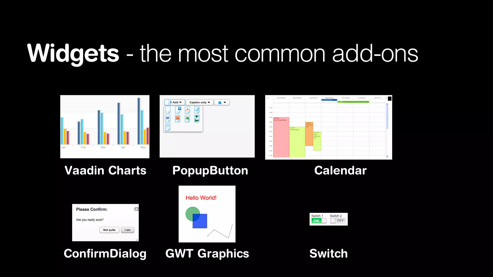 Widgets - the most common add-ons

Vaadin Charts

PopupButton

ConﬁrmDialog

GWT Graphics

Calendar

Switch

 