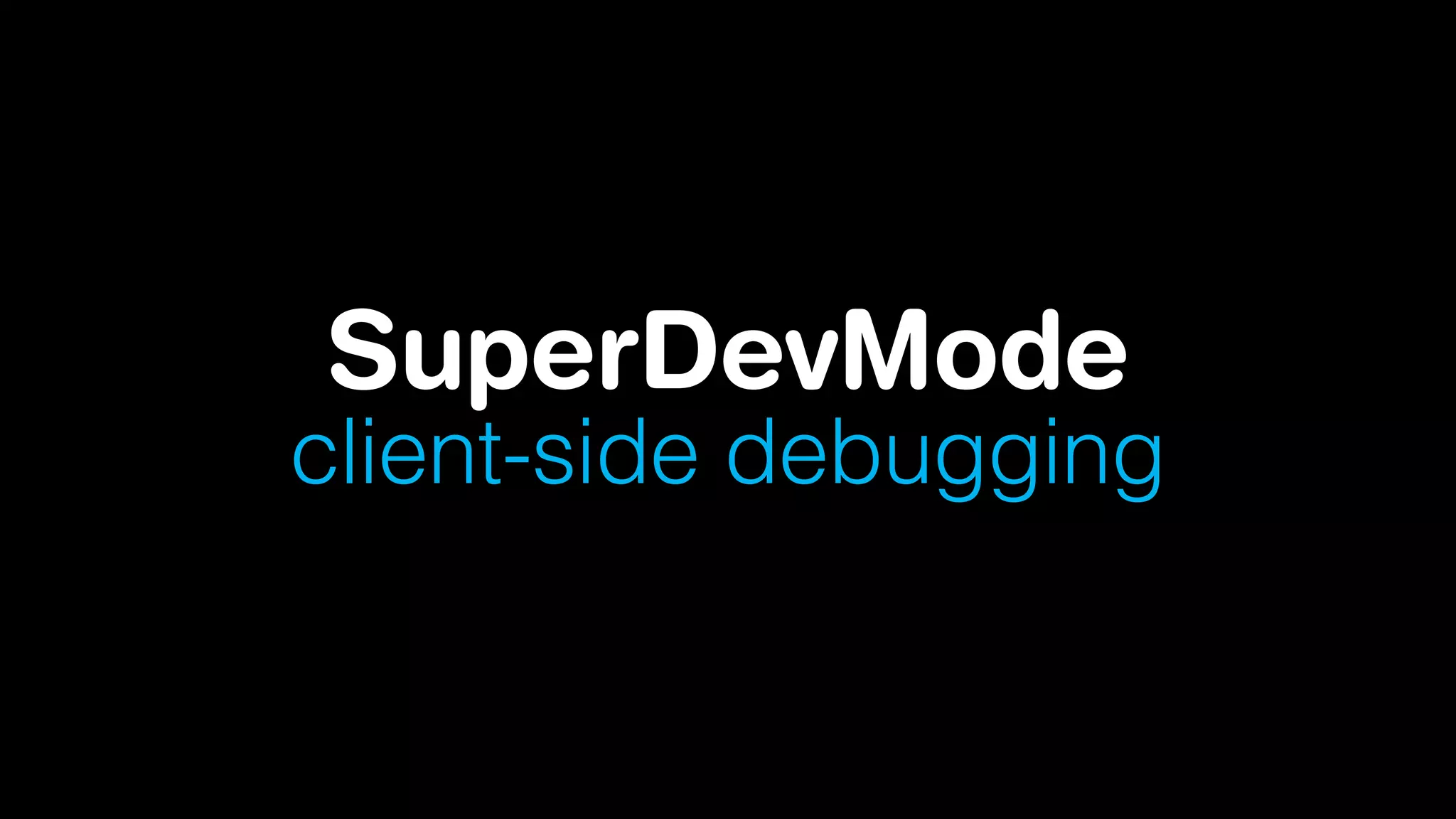 SuperDevMode
client-side debugging

 