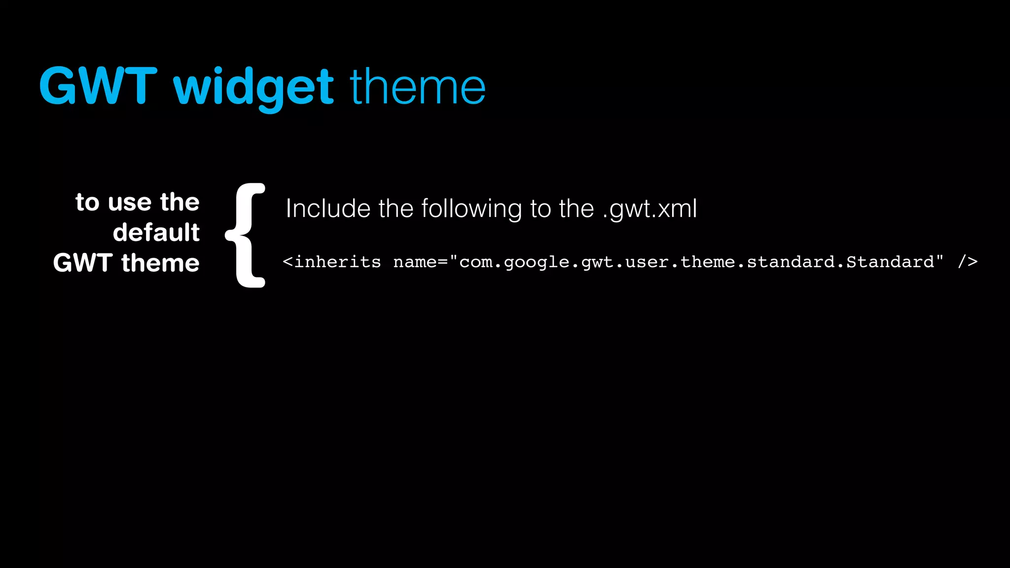 GWT widget theme
to use the
default
GWT theme

Include the following to the .gwt.xml
<inherits name="com.google.gwt.user.theme.standard.Standard" />

 