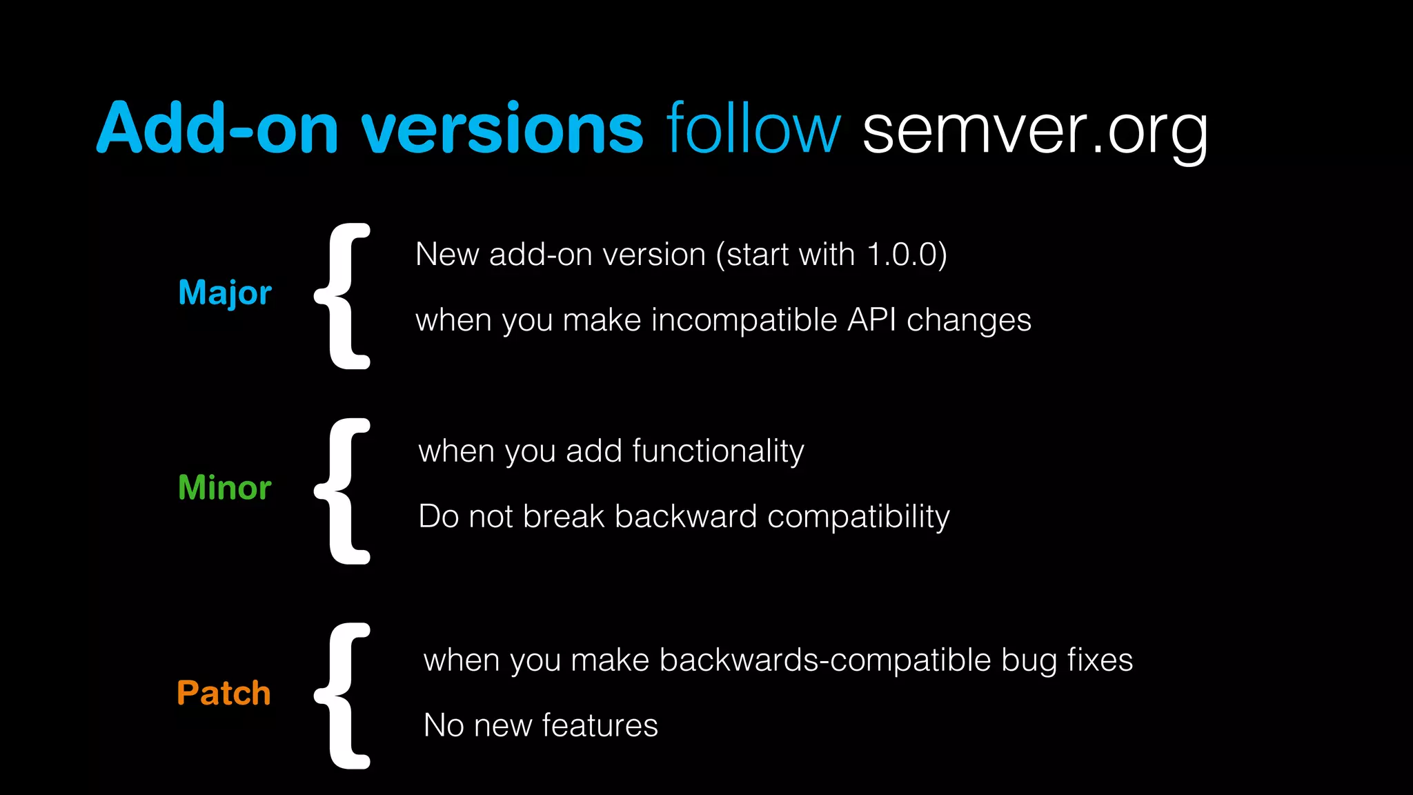 Add-on versions follow semver.org
New add-on version (start with 1.0.0)

Major

when you make incompatible API changes

when you add functionality

Minor

Patch

Do not break backward compatibility

when you make backwards-compatible bug ﬁxes
No new features

 